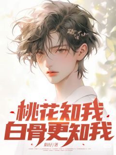桃花知我，白骨更知我章节目录小说-方淸栩林念然顾亦承免费阅读全文