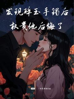 发现碎玉手镯后，权贵他后悔了知乎后续免费试读