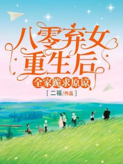 八零弃女重生后，全家跪求原谅无弹窗在线阅读