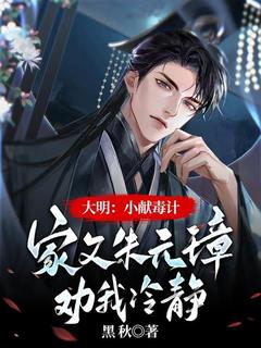 主角是朱淩沅璋的大明：小献毒计，家父朱元璋劝我冷静抖音热门小说