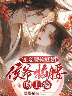 宠妾腰软妩媚，侯爷掐腰吻上瘾周妘萧斐章小说_宠妾腰软妩媚，侯爷掐腰吻上瘾完结版阅读
