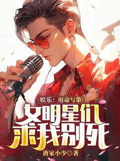娱乐：用命写歌，女明星们求我别死完整版-江帆欧菲菲在线全文阅读