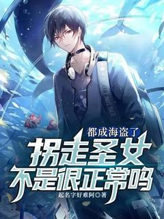 都成海盗了，拐走圣女不是很正常吗(新书)小说_张文约瑟夫阅读