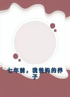 抖音爆款七年前，我爸妈的养子孟忻枝司霆烈无广告阅读