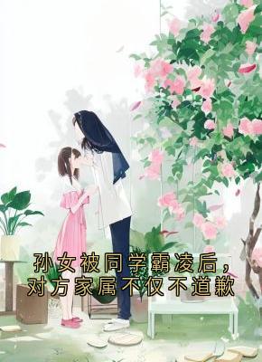 张梦瑶陶菲菲孙女被同学霸凌后，对方家属不仅不道歉完结版小说全文免费阅读-随缘阅读网