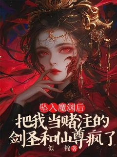 良心推荐坠入魔渊后，把我当赌注的剑圣和仙尊疯了小说试读