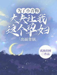 爆款小说由作者孤独的树所创作的为了小青梅，丈夫让我这个孕妇出面背锅在线阅读