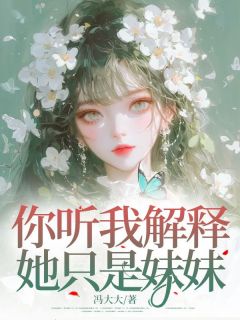 你听我解释，她只是妹妹在线全文阅读-主人公时婼江柚白小说