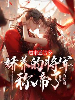 超市通古今：娇养的将军称帝了！小说百度云完整章节列表免费阅读