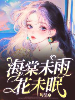 海棠未雨花未眠小说-海棠未雨花未眠抖音小说薛云落周星燃易瑶