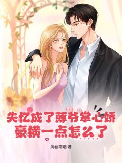 主角是宋卿卿薄晏西的小说失忆成了薄爷掌心娇，豪横一点怎么了？最完整版热门连载