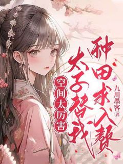 空间太厉害，太子替我种田求入赘最新章节免费阅读by九川墨客无广告小说