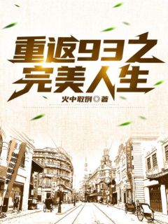 作者火中取例写的重返93之完美人生小说大结局全章节阅读