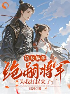 娇女易孕，绝嗣将军为我打起来了(全章节)-楚晴柳陈锋瑜在线阅读