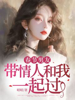 优质新书春节男友带情人和我一起过最新章节小说全文阅读
