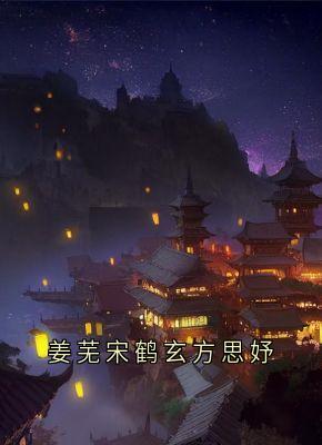 全章节小说姜芜宋鹤玄方思妤姜芜最新阅读
