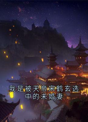 我是被天帝宋鹤玄选中的未婚妻快手热推姜芜宋鹤玄免费阅读