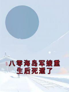 八零海岛军嫂重生后死遁了章节全目录 姜雪月沈正烽全文免费阅读
