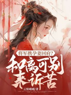老书虫推荐将军携孕妻回府？和离可别来诉苦 在线阅读