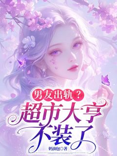【抖音】男友出轨？超市大亨不装了全文阅读