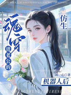 时芝芝关初夏齐云霆魂穿进老公的仿生机器人后全章节免费阅读