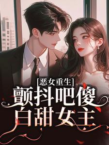 书荒必备恶女重生，颤抖吧傻白甜女主！全文章节阅读