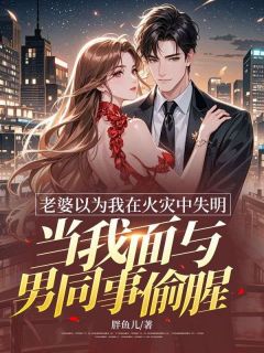 老婆以为我在火灾中失明，当我面与男同事偷腥在线全文阅读-主人公江玉傅轻舟小说