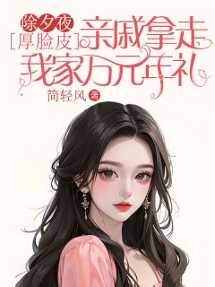 独家除夕夜，厚脸皮亲戚拿走我家万元年礼小说-主角芊芊惠红全文免费阅读