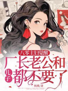 八零主妇觉醒，厂长老公和儿子都不要了小说江灵素萱萱最新章节阅读