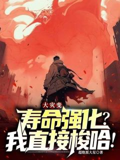 抖音大灾变：寿命强化？我直接梭哈！by超绝派大星在线阅读