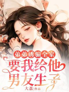 快手热文弟弟诱骗全家,要我给他男友生子陈如男小沈小说推荐-随缘阅读网