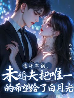 好书推荐连环车祸，未婚夫把唯一的希望给了白月光沈寒微陆辰林菲全文在线阅读