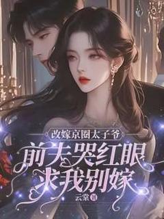 (抖音)改嫁京圈太子爷，前夫哭红眼求我别嫁姜栖晚祁深小说免费全文阅读