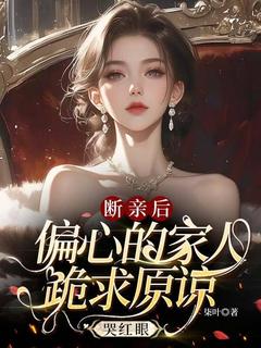 断亲后，偏心的家人跪求原谅哭红眼叶桉林溪小说全文阅读