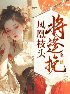 姜挽挽凤七爵小说章节目录阅读-凤凰枝头将逢挽在哪免费看