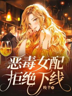 热门推荐恶毒女配拒绝下线by晚芊小说正版在线