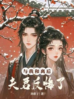 与我和离后，夫君反悔了小说免费版阅读抖音热文