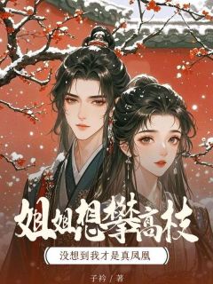 姐姐想攀高枝，没想到我才是真凤凰免费小说作者子衿全文阅读