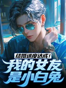 结婚进度达成！我的女友是小白兔最新章节 陆祁明赖娇娇全文阅读
