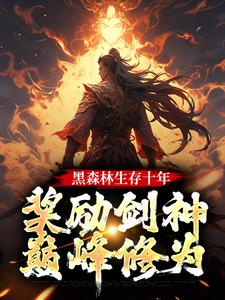 黑森林生存十年，奖励剑神巅峰修为全集小说_苏辰赵婉儿完结版阅读