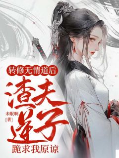 优质新书转修无情道后，渣夫逆子跪求我原谅最新章节小说全文阅读