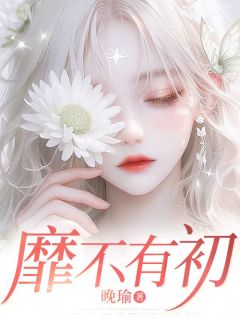 靡不有初小说(连载文)-甜甜江彻无广告阅读