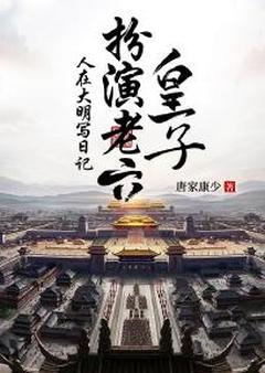 朱桢朱元璋小说全文免费阅读人在大明写日记，扮演老六皇子全文免费阅读