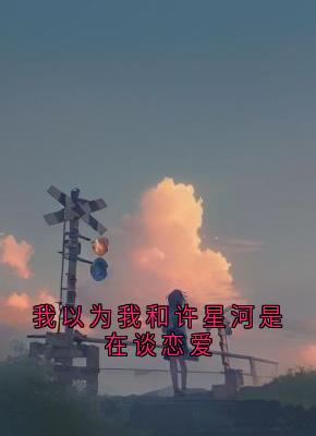 抖音小说我以为我和许星河是在谈恋爱沈竹心林依许星河全文txt-随缘阅读网