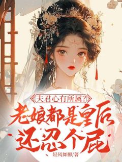 精选好书夫君心有所属？老娘都是皇后还忍个屁无删减版全文在线
