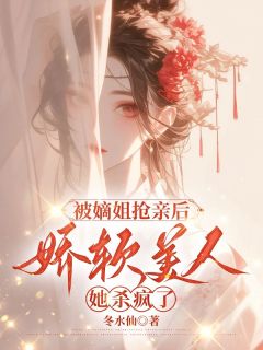 热门小说被嫡姐抢亲后，娇软美人她杀疯了完整版全文阅读