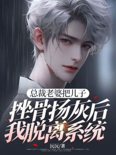 好看的总裁老婆把儿子挫骨扬灰后我脱离系统小说-总裁老婆把儿子挫骨扬灰后我脱离系统最新章节阅读