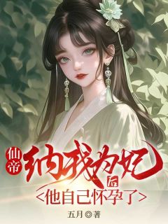 月湖商陆是哪本小说主角 仙帝纳我为妃后，他怀孕了免费全章节阅读