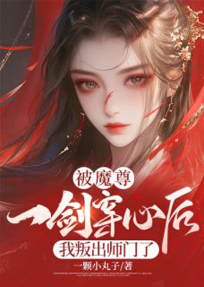 抖音热推小说被魔尊一剑穿心后，我叛出师门了全文在线阅读