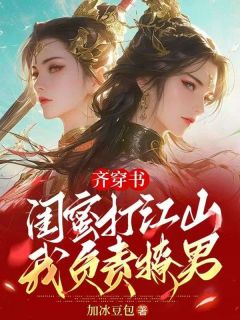 【热文】齐穿书：闺蜜打江山，我负责撩男主角苏扶楹凤岚清小说全集免费阅读